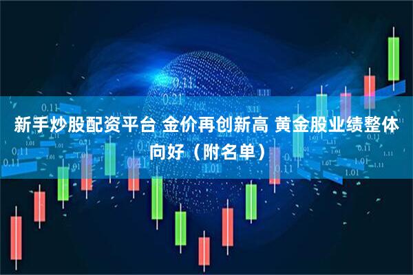 新手炒股配资平台 金价再创新高 黄金股业绩整体向好（附名单）