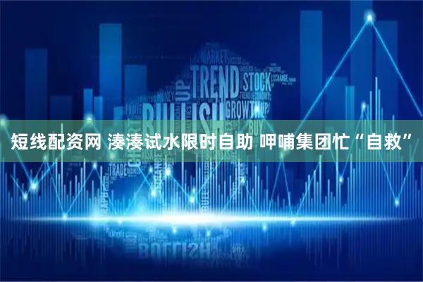 短线配资网 湊湊试水限时自助 呷哺集团忙“自救”